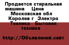 Продается стиральная машина  › Цена ­ 2 000 - Московская обл., Королев г. Электро-Техника » Бытовая техника   